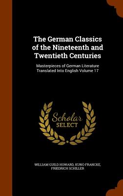 The German Classics of the Nineteenth and Twentieth Centuries: Masterpieces of German Literature Translated Into English Volume 17 - Howard, William Guild, and Francke, Kuno, and Schiller, Friedrich