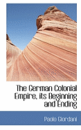 The German Colonial Empire, Its Beginning and Ending