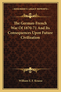 The German-French War of 1870-71 and Its Consequences Upon Future Civilization