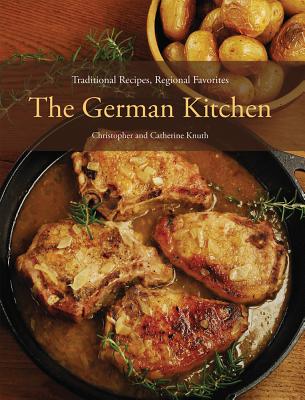 The German Kitchen: Traditional Recipes, Regional Favorites - Knuth, Christopher, and Knuth, Catherine