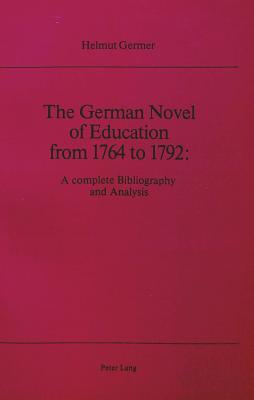 The German Novel of Education from 1764 to 1792: A Complete Bibliography and Analysis - Germer, Helmut