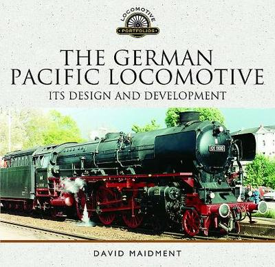 The German Pacific Locomotive: Its Design and Development - Maidment, David