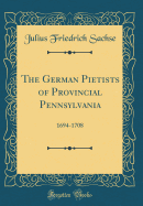 The German Pietists of Provincial Pennsylvania: 1694-1708 (Classic Reprint)