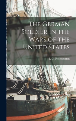 The German Soldier in the Wars of the United States - Rosengarten, J G