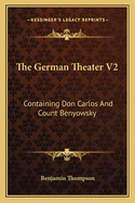 The German Theater V2: Containing Don Carlos And Count Benyowsky