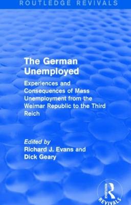 The German Unemployed (Routledge Revivals): Experiences and Consequences of Mass Unemployment from the Weimar Republic of the Third Reich - Evans, Richard J. (Editor), and Geary, Dick (Editor)