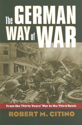 The German Way of War: From the Thirty Years' War to the Third Reich - Citino, Robert Michael