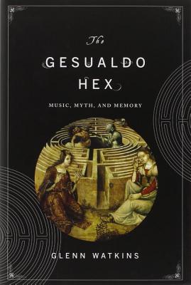 The Gesualdo Hex: Music, Myth, and Memory - Watkins, Glenn