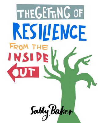 The Getting of Resilience from the Inside Out - Baker, Sally