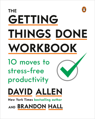 The Getting Things Done Workbook: 10 Moves to Stress-Free Productivity - Allen, David, and Hall, Brandon