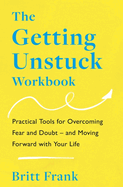 The Getting Unstuck Workbook: Practical Tools for Overcoming Fear and Doubt - and Moving Forward with Your Life