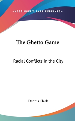 The Ghetto Game: Racial Conflicts in the City - Clark, Dennis, Dr.