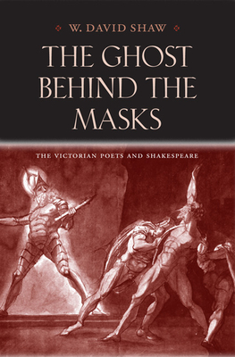 The Ghost Behind the Masks: The Victorian Poets and Shakespeare - Shaw, W David, Professor