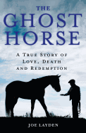 The Ghost Horse: A True Story of Love, Death, and Redemption