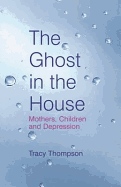 The Ghost in the House: Motherhood, Raising Children, and Struggling with Depression. Tracy Thompson