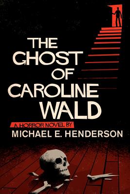 The Ghost of Caroline Wald; A Ghost Story and Horror Novel - Henderson, Michael E