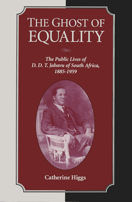 The Ghost of Equality: The Public Lives of D. D. T. Jabavu of South Africa, 1885-1959 - Higgs, Catherine