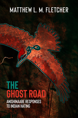 The Ghost Road: Anishinaabe Responses to Indian Hating - Fletcher, Matthew L M