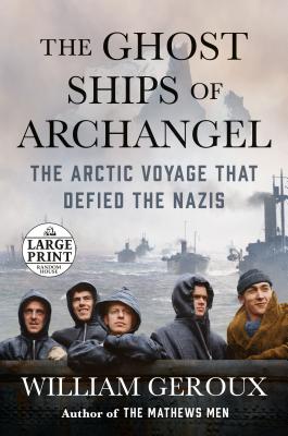 The Ghost Ships of Archangel: The Arctic Voyage That Defied the Nazis - Geroux, William