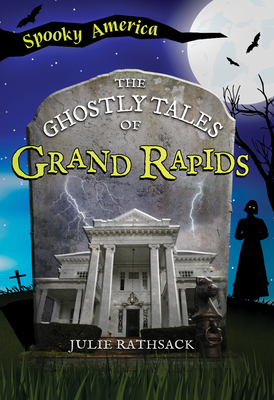 The Ghostly Tales of Grand Rapids - Rathsack, Julie