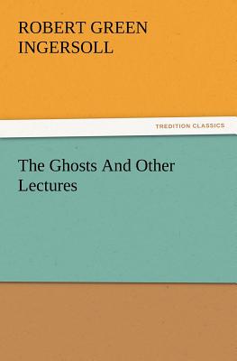 The Ghosts and Other Lectures - Ingersoll, Robert Green, Colonel