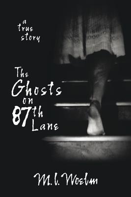 The Ghosts on 87th Lane: A True Story - Woelm, M L