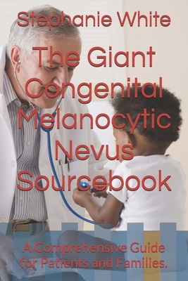 The Giant Congenital Melanocytic Nevus Sourcebook: A Comprehensive Guide for Patients and Families. - White Mat, Stephanie E