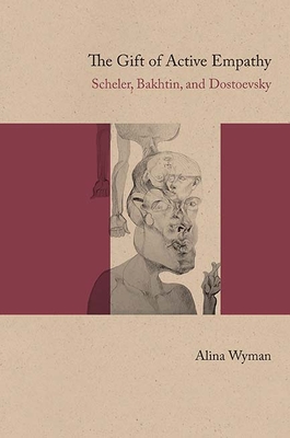 The Gift of Active Empathy: Scheler, Bakhtin, and Dostoevsky - Wyman, Alina