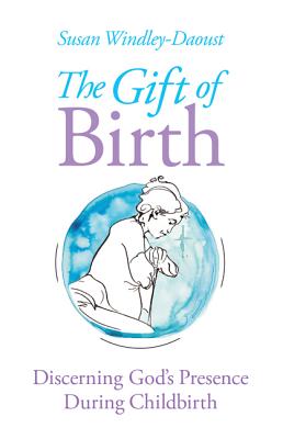 The Gift of Birth: Discerning God's Presence During Childbirth - Windley-Daoust, Susan