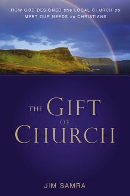 The Gift of Church: How God Designed the Local Church to Meet Our Needs as Christians - Samra, James G