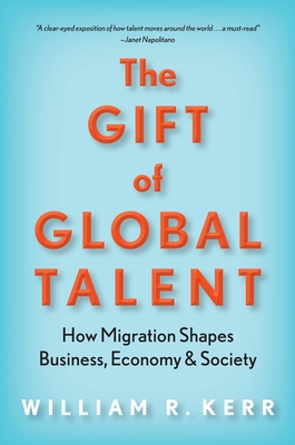 The Gift of Global Talent: How Migration Shapes Business, Economy & Society - Kerr, William R