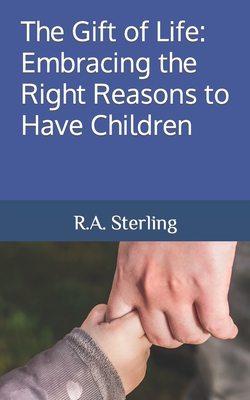 The Gift of Life: Embracing the Right Reasons to Have Children - Sterling, R A