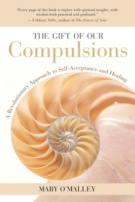 The Gift of Our Compulsions: A Revolutionary Approach to Self-Acceptance and Healing - O'Malley, Mary, and Tolle, Eckhart (Foreword by)