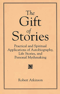 The Gift of Stories: Practical and Spiritual Applications of Autobiography, Life Stories, and Personal Mythmaking