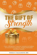 The Gift of Strength: Clarity, Understanding, Compassion, Inspiration, and Guidance for Everyone Facing Uncertainty, Struggling Relationships, and Difficult Situations