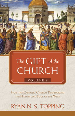 The Gift of the Church: Volume 1 - How the Catholic Church Transformed the History and Soul of the West - Topping, Ryan N S