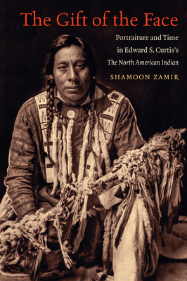 The Gift of the Face: Portraiture and Time in Edward S. Curtis's The North American Indian - Zamir, Shamoon