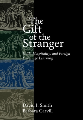 The Gift of the Stranger: Faith, Hospitality, and Foreign Language Learning - Smith, David I, and Carvill, Barbara M