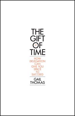 The Gift of Time: How Delegation Can Give you Space to Succeed - Thomas, Gail