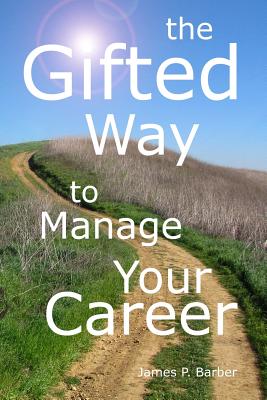 The Gifted Way to Manage Your Career: Grow and Sustain Your Career through The 5-Phase Career Model and Faith-Based Principles - Barber, James P