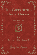 The Gifts of the Child Christ, Vol. 1 of 2: And Other Tales (Classic Reprint)