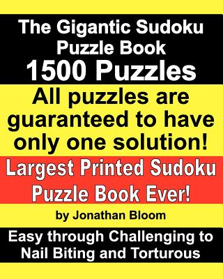 The Gigantic Sudoku Puzzle Book. 1500 Puzzles. Easy through Challenging to Nail Biting and Torturous. Largest Printed Sudoku Puzzle Book ever.: All the puzzles are guaranteed to have only one solution. All the sudoku games use a 17-clue sudoku grid. - Bloom, Jonathan