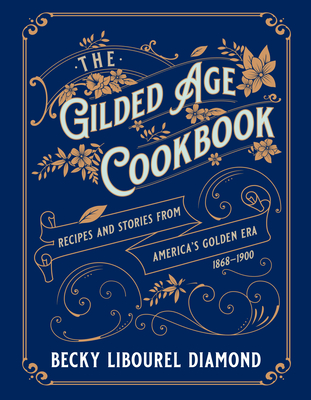 The Gilded Age Cookbook: Recipes and Stories from America's Golden Era - Diamond, Becky Libourel
