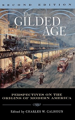 The Gilded Age: Perspectives on the Origins of Modern America - Calhoun, Charles W (Editor), and Arnesen, Eric (Contributions by), and Barrows, Robert G (Contributions by)