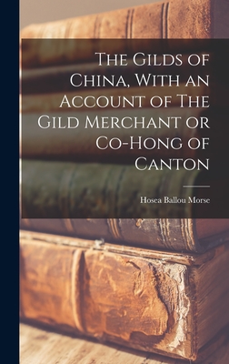 The Gilds of China, With an Account of The Gild Merchant or Co-hong of Canton - Morse, Hosea Ballou