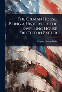 The Gilman House, Being a History of the Dwelling House Erected in Exeter