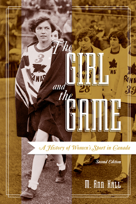 The Girl and the Game: A History of Women's Sport in Canada, Second Edition - Hall, M Ann