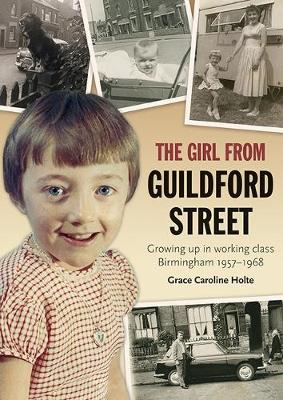 The Girl from Guildford Street: Growing up in working class Birmingham 1957-1968 - Holte, Grace Caroline