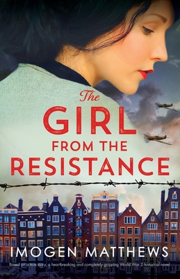 The Girl from the Resistance: Based on a true story, a heartbreaking and completely gripping World War 2 historical novel - Matthews, Imogen