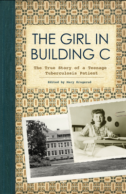 The Girl in Building C: The True Story of a Teenage Tuberculosis Patient - Krugerud, Mary (Editor)